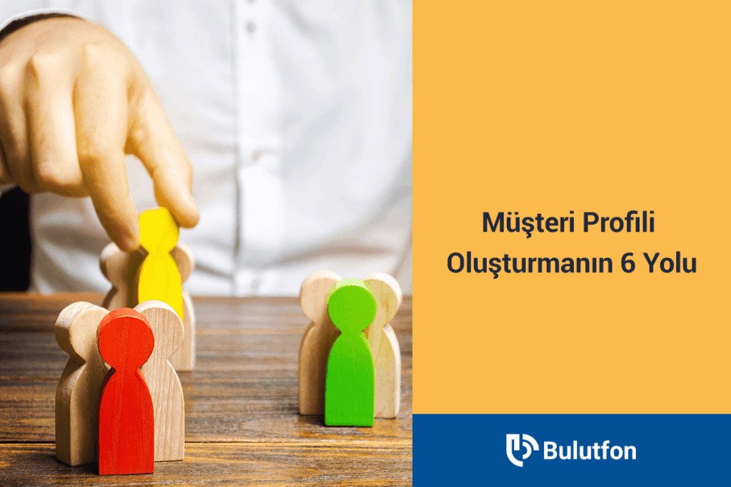 Müşteri Profilleri: Müşteri Profili Oluşturmanın 6 Yolu